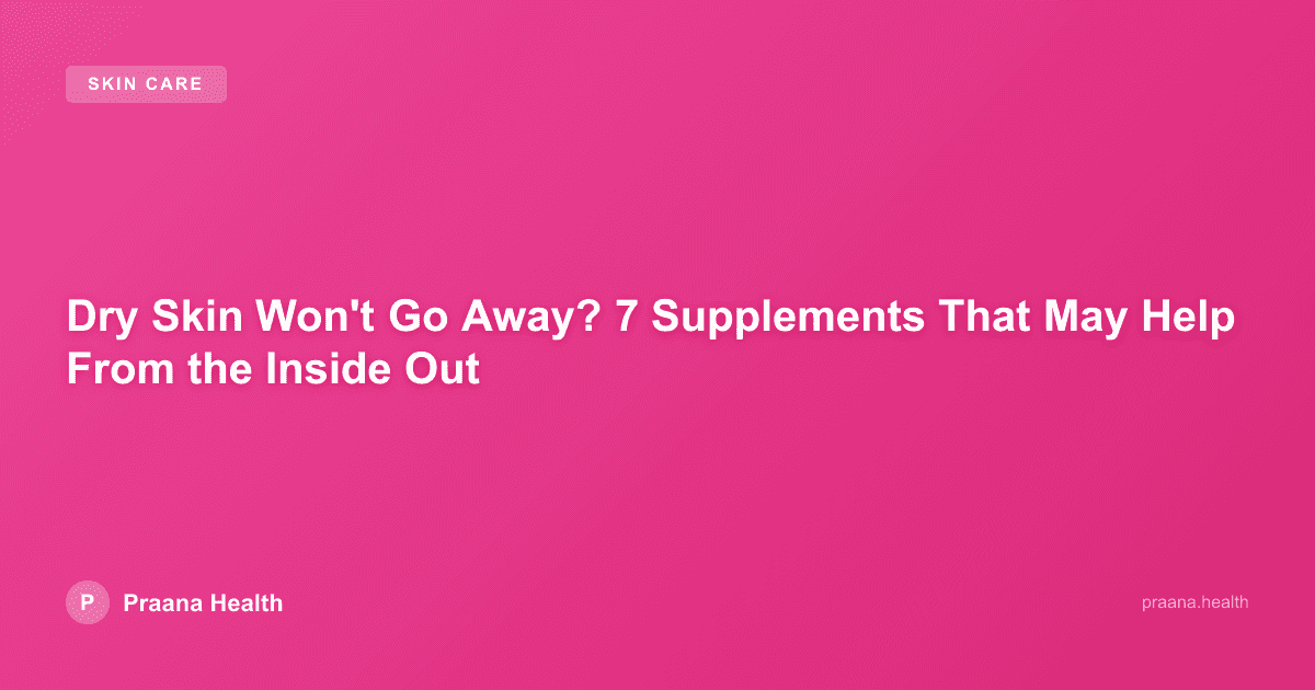 Dry Skin Won't Go Away? 7 Supplements That May Help From the Inside Out