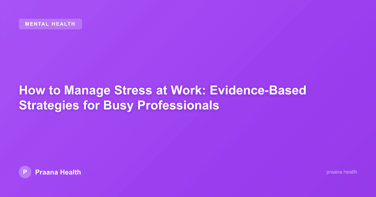 How to Manage Stress at Work: Evidence-Based Strategies for Busy Professionals